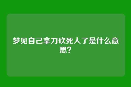 梦见自己拿刀砍死人了是什么意思?