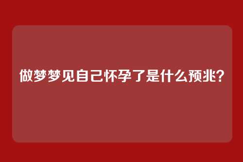 做梦梦见自己怀孕了是什么预兆？
