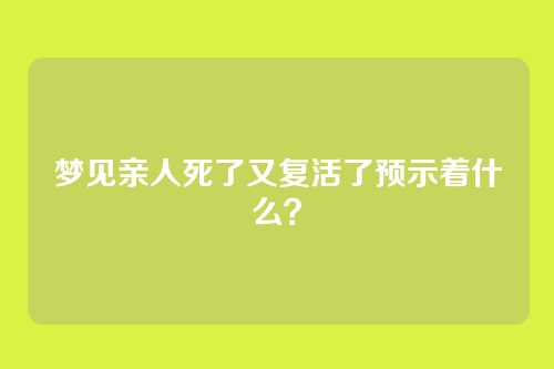 梦见亲人死了又复活了预示着什么?