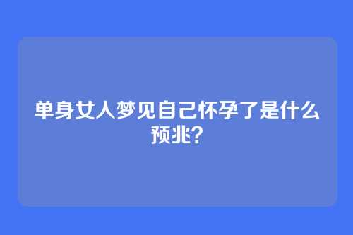 单身女人梦见自己怀孕了是什么预兆?