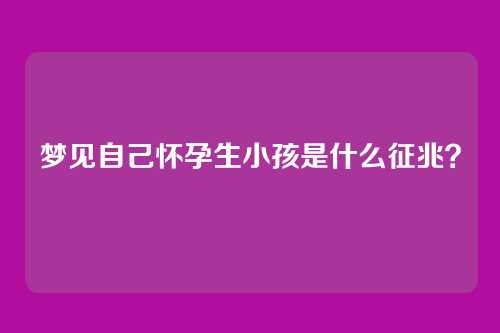梦见自己怀孕生小孩是什么征兆?
