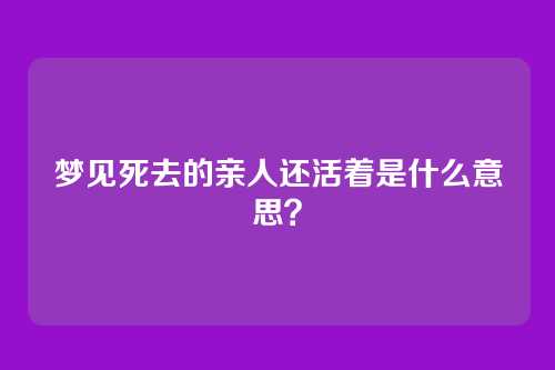 梦见死去的亲人还活着是什么意思？