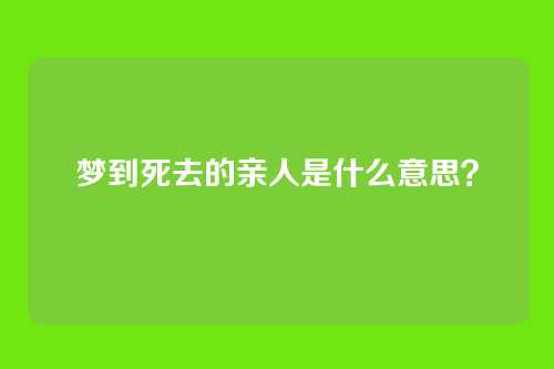 梦到死去的亲人是什么意思?