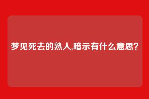 梦见死去的熟人,暗示有什么意思?