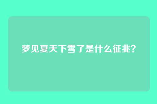 梦见夏天下雪了是什么征兆?