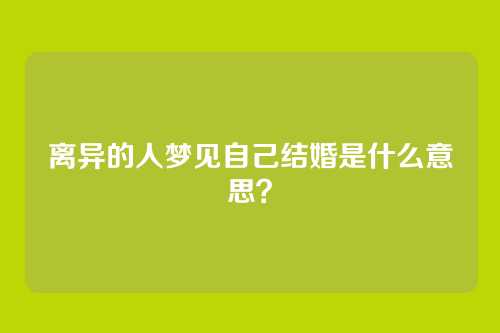 离异的人梦见自己结婚是什么意思?