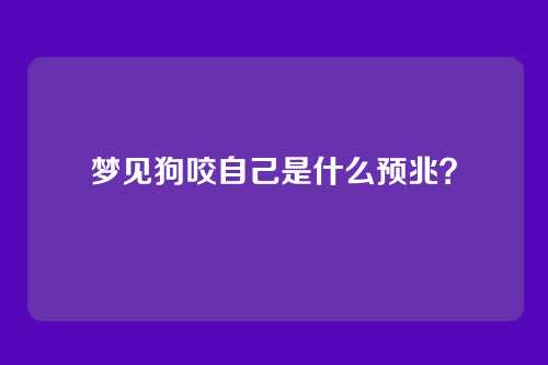 梦见狗咬自己是什么预兆?