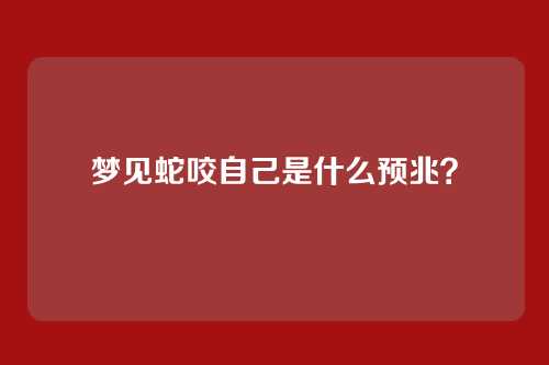 梦见蛇咬自己是什么预兆?