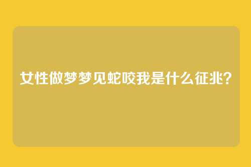 女性做梦梦见蛇咬我是什么征兆?