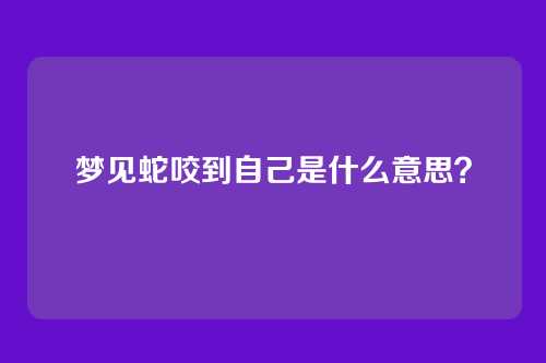 梦见蛇咬到自己是什么意思?