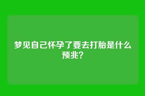 梦见自己怀孕了要去打胎是什么预兆？