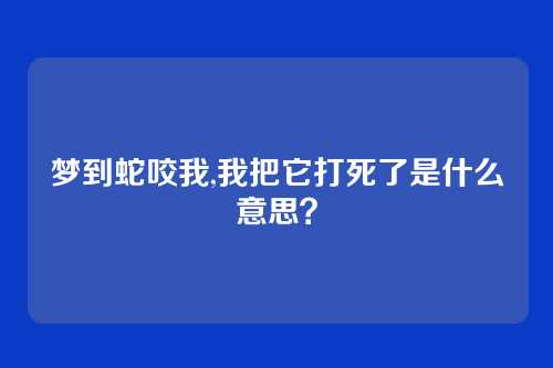 梦到蛇咬我,我把它打死了是什么意思？