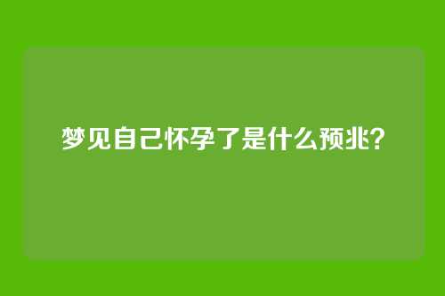 梦见自己怀孕了是什么预兆?