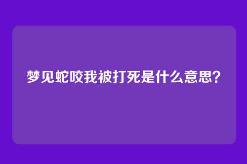梦见蛇咬我被打死是什么意思?