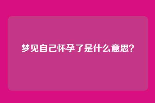 梦见自己怀孕了是什么意思?