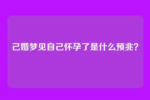 己婚梦见自己怀孕了是什么预兆？