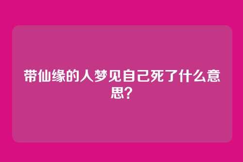 带仙缘的人梦见自己死了什么意思?