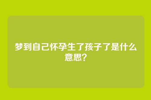 梦到自己怀孕生了孩子了是什么意思?