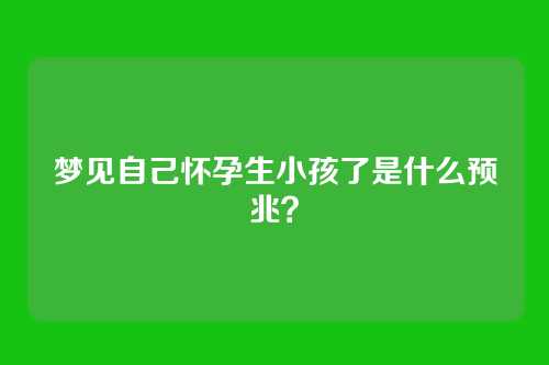 梦见自己怀孕生小孩了是什么预兆？