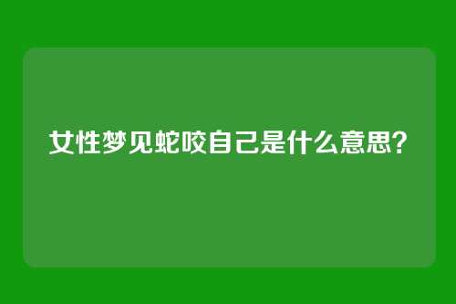 女性梦见蛇咬自己是什么意思?