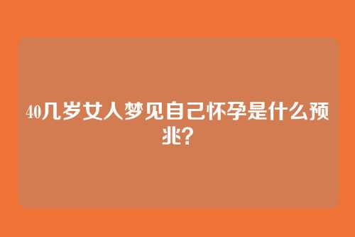 40几岁女人梦见自己怀孕是什么预兆?