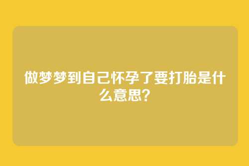 做梦梦到自己怀孕了要打胎是什么意思?