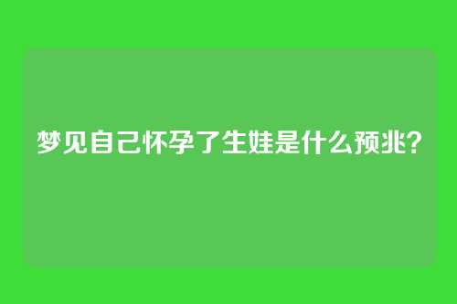 梦见自己怀孕了生娃是什么预兆?