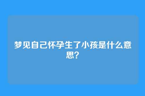 梦见自己怀孕生了小孩是什么意思？