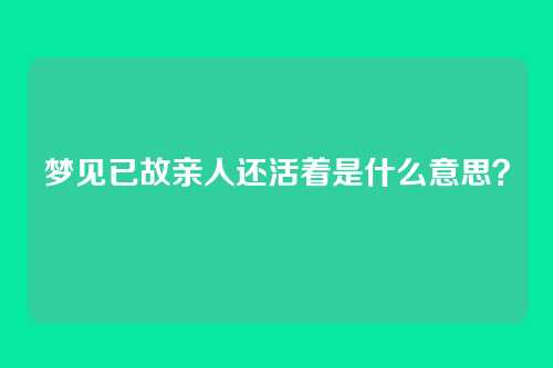 梦见已故亲人还活着是什么意思?
