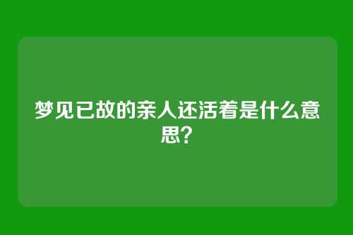 梦见已故的亲人还活着是什么意思?