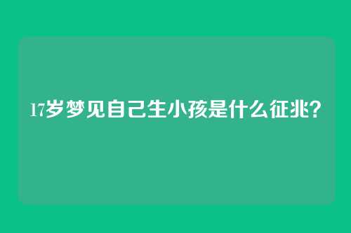 17岁梦见自己生小孩是什么征兆?