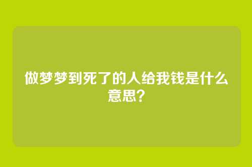 做梦梦到死了的人给我钱是什么意思?