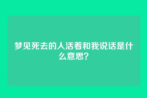 梦见死去的人活着和我说话是什么意思？