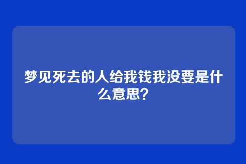 梦见死去的人给我钱我没要是什么意思?