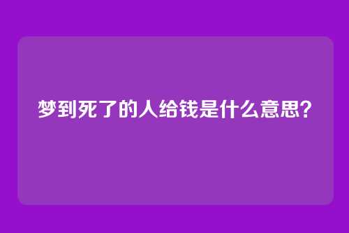 梦到死了的人给钱是什么意思？