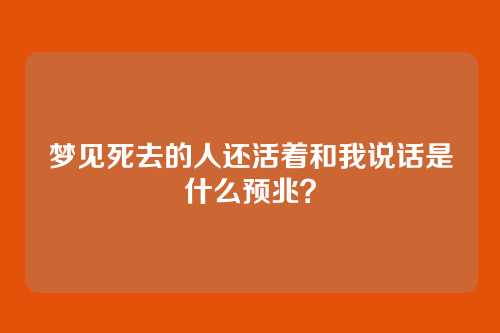 梦见死去的人还活着和我说话是什么预兆?