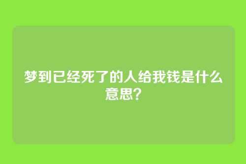 梦到已经死了的人给我钱是什么意思?
