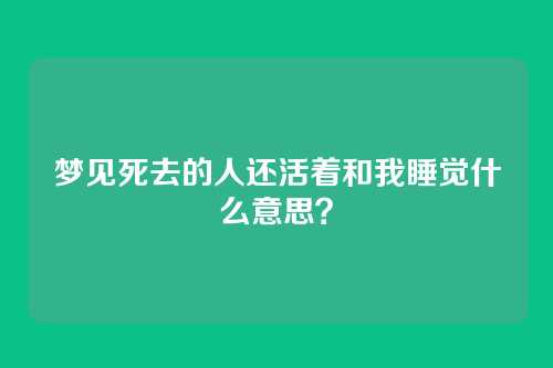 梦见死去的人还活着和我睡觉什么意思?