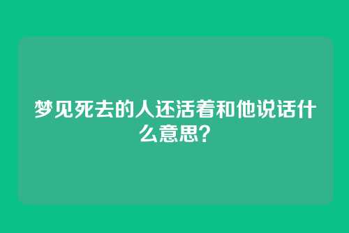 梦见死去的人还活着和他说话什么意思?