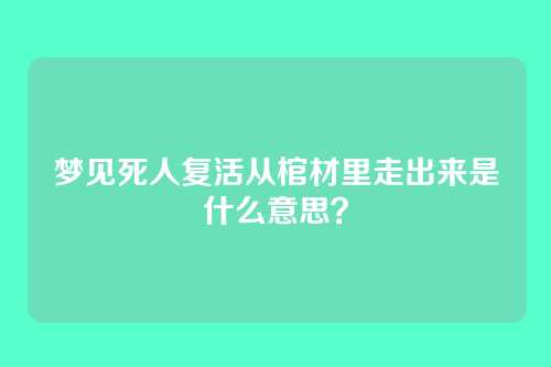 梦见死人复活从棺材里走出来是什么意思？