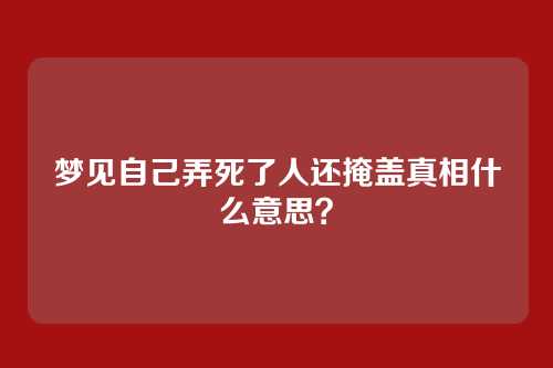 梦见自己弄死了人还掩盖真相什么意思?