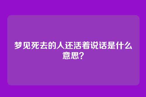 梦见死去的人还活着说话是什么意思?