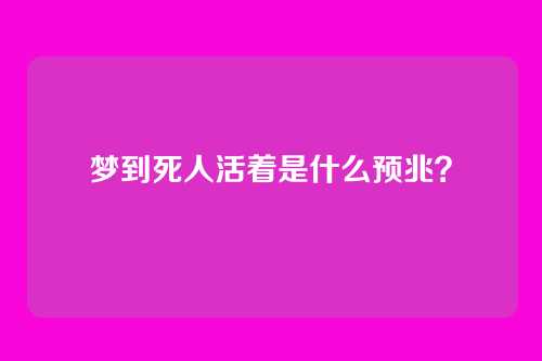 梦到死人活着是什么预兆?