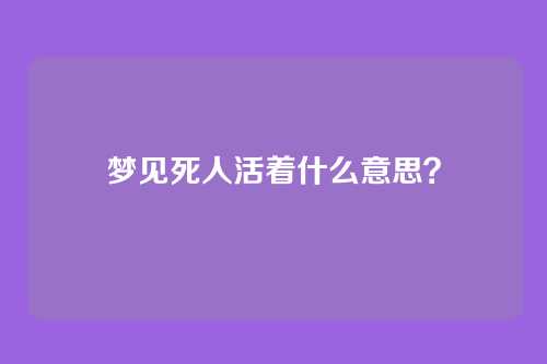 梦见死人活着什么意思?