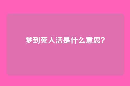 梦到死人活是什么意思?