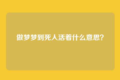 做梦梦到死人活着什么意思?
