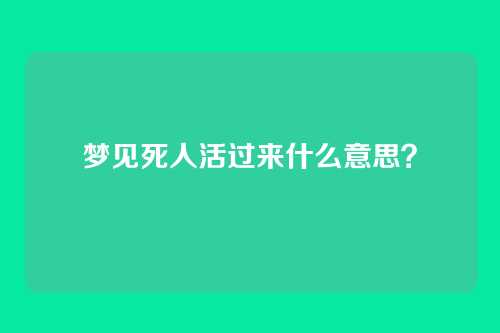 梦见死人活过来什么意思?