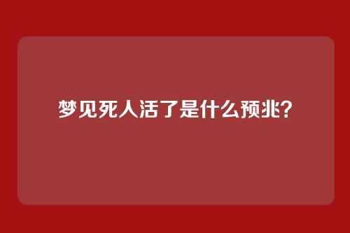 梦见死人活了是什么预兆？