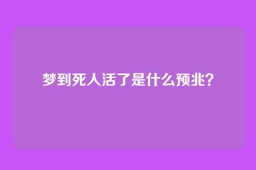 梦到死人活了是什么预兆?