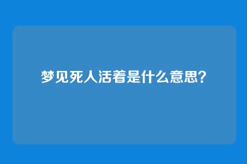 梦见死人活着是什么意思？